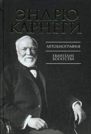 The Autobiography of Andrew Carnegie and His Essay The Gospel of Welth / Avtobiografiya. Evangelie bogatstva (In Russian)