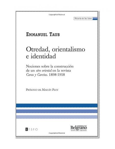 Otredad, Orientalismo E Identidad: Nociones Sobre La ConstrucciÃ³n De Un Otro Oriental En La Revista Caras Y Caretas. 1898-1918 (Spanish Edition)