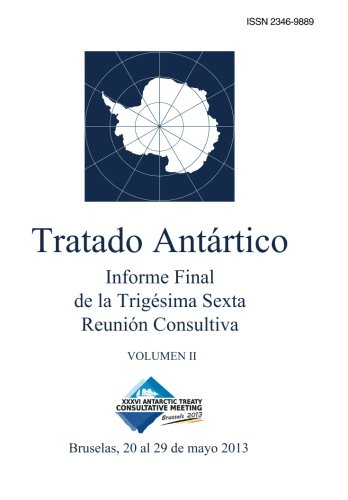 Informe Final de la TrigÃ©sima Sexta ReuniÃ³n Consultiva del Tratado AntÃ¡rtico - Volumen II (Spanish Edition)
