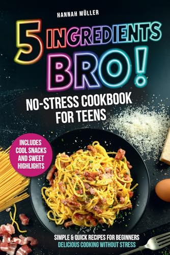 5 Ingredients, Bro! A No-Stress Cookbook for Teens: Easy & Quick Recipes for Beginners — Delicious Cooking Without Stress Including Cool Snacks & Sweet Treats