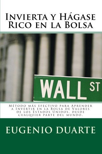 Book Cover Invierta y HÃ¡gase Rico en la Bolsa: MÃ©todo mÃ¡s efectivo para Aprender a Invertir en la Bolsa de Valores de los Estados Unidos, desde cualquier parte del mundo. (Spanish Edition)