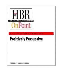 Positively Persuasive (HBR OnPoint Collection)