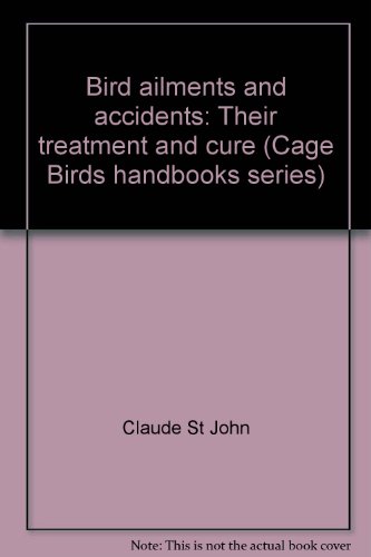 Bird ailments and accidents: Their treatment and cure ( " Cage Birds " handbooks series)