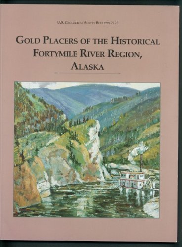 Gold placers of the historical Fortymile River Region, Alaska (SuDoc I 19.3:2125)