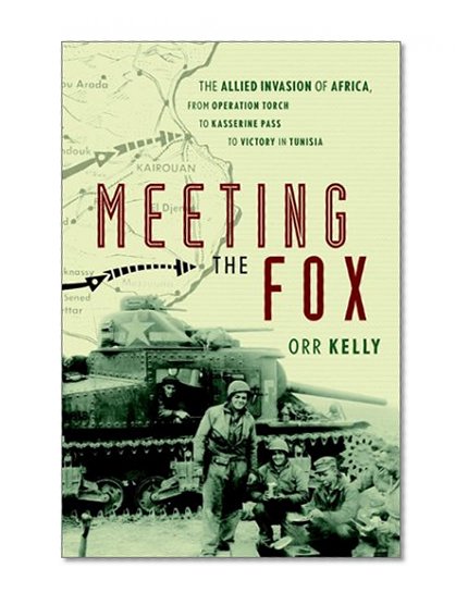 Meeting the Fox: The Allied Invasion of Africa, from Operation Torch to Kasserine Pass to Victory in Tunisia