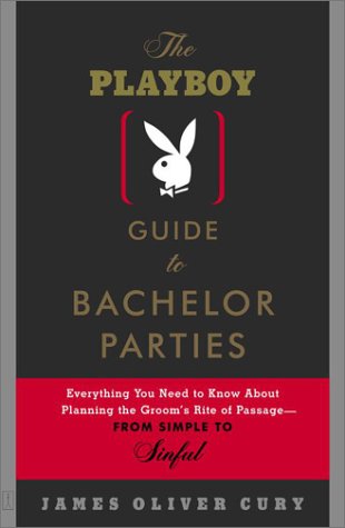 The Playboy Guide to Bachelor Parties: Everything You Need to Know About Planning the Groom's Rite of Passage-From Simple to Sinful