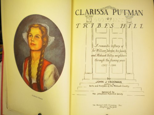 Clarissa Putman of Tribes Hill;: A romantic history of Sir William Johnson, his family and Mohawk Valley neighbors through the flaming years 1767-1780
