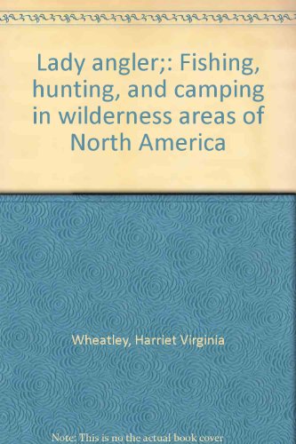 Lady angler;: Fishing, hunting, and camping in wilderness areas of North America