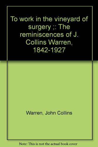 To work in the vineyard of surgery ;: The reminiscences of J. Collins Warren, 1842-1927
