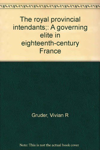 The Royal Provincial Intendants: A Governing Elite in Eighteenth-Century France