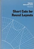 Short Cuts for Round Layouts: A textbook and working guide with practical and modern methods for laying out and forming patterns for round and oblong ... formulas applied to sheet-metal work