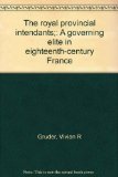The Royal Provincial Intendants: A Governing Elite in Eighteenth-Century France