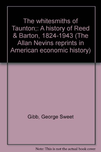 The whitesmiths of Taunton;: A history of Reed & Barton, 1824-1943 (The Allan Nevins reprints in American economic history)