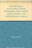 Point & figure commodity trading techniques: Also stocks, option, bonds, and international currency