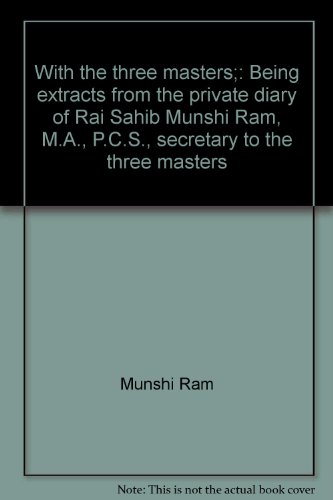 With the three masters;: Being extracts from the private diary of Rai Sahib Munshi Ram, M.A., P.C.S., secretary to the three masters