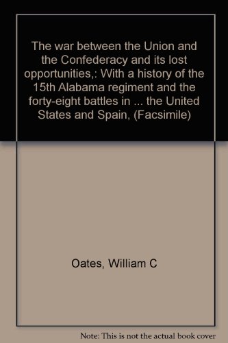 The war between the Union and the Confederacy and its lost opportunities,: With a history of the 15th Alabama regiment and the forty-eight battles in ... the United States and Spain, (Facsimile)