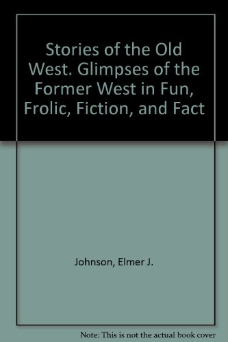 Stories of the old West: Glimpses of the former West in fun, frolic, fiction, and fact