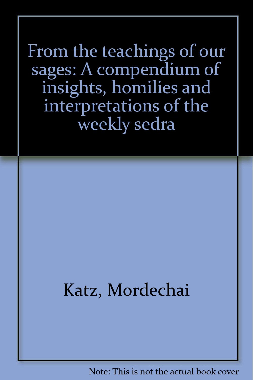 From the teachings of our sages: A compendium of insights, homilies and interpretations of the weekly sedra