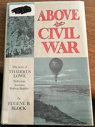 Book Cover Above the Civil War;: The story of Thaddeus Lowe, balloonist, inventor, railway builder,