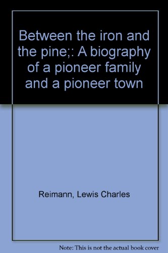 Between the iron and the pine;: A biography of a pioneer family and a pioneer town