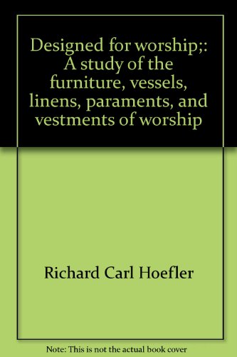 Designed for worship;: A study of the furniture, vessels, linens, paraments, and vestments of worship