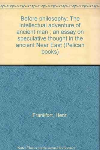 Before philosophy: The intellectual adventure of ancient man ; an essay on speculative thought in the ancient Near East (Pelican books)