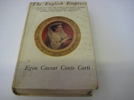 The English Empress;: A study in the relations between Queen Victoria and her eldest daughter, Empress Frederick of Germany