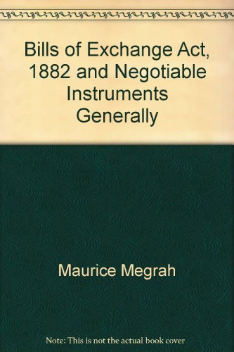 The Bills of exchange act, 1882,: And negotiable instruments generally