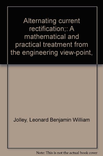 Alternating current rectification;: A mathematical and practical treatment from the engineering view-point,
