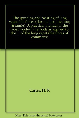 Book Cover The spinning and twisting of long vegetable fibres (flax, hemp, jute, tow, & ramie): A practical manual of the most modern methods as applied to the ... of the long vegetable fibres of commerce