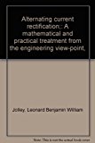 Alternating current rectification;: A mathematical and practical treatment from the engineering view-point,