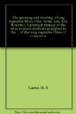 The spinning and twisting of long vegetable fibres (flax, hemp, jute, tow, & ramie): A practical manual of the most modern methods as applied to the ... of the long vegetable fibres of commerce