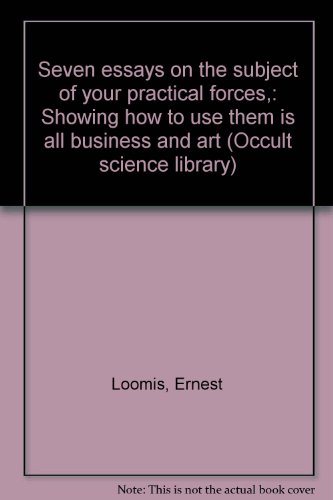 Seven essays on the subject of your practical forces,: Showing how to use them is all business and art (Occult science library)