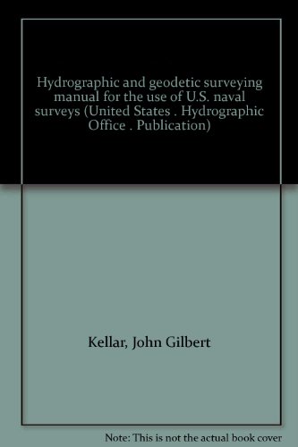 Hydrographic and geodetic surveying manual for the use of U.S. naval surveys (United States . Hydrographic Office . Publication)