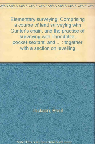 Elementary surveying: Comprising a course of land surveying with Gunter's chain, and the practice of surveying with Theodolite, pocket-sextant, and ... : together with a section on levelling