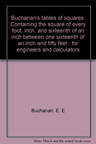 Buchanan's tables of squares: Containing the square of every foot, inch, and sixteenth of an inch between one sixteenth of an inch and fifty feet : for engineers and calculators
