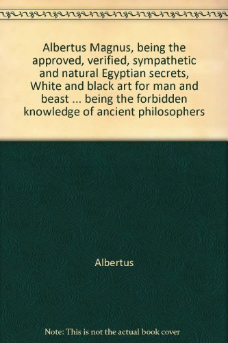 Albertus Magnus, being the approved, verified, sympathetic and natural Egyptian secrets, White and black art for man and beast ... being the forbidden knowledge of ancient philosophers
