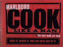 Marlboro Cook Like a Man Cookbook: The Last Male Art Form: Grill it, Smoke it, BBQ the Heck out of It.