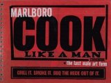 Marlboro Cook Like a Man Cookbook: The Last Male Art Form: Grill it, Smoke it, BBQ the Heck out of It.
