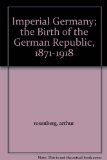 Imperial Germany; the Birth of the German Republic, 1871-1918