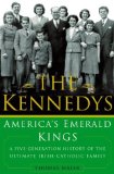 The Kennedys: America's Emerald Kings: A Five-Generation History of the Ultimate Irish-Catholic Family