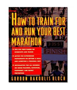 How to Train For and Run Your Best Marathon : Valuable Coaching From a National Class Marathoner on Getting Up For and Finishing