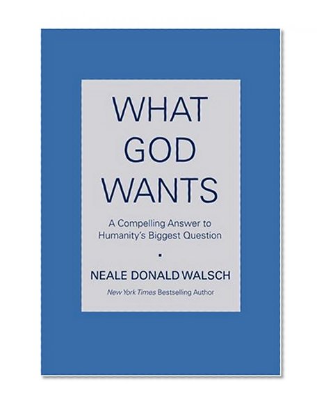 What God Wants : A Compelling Answer to Humanity's Biggest Question