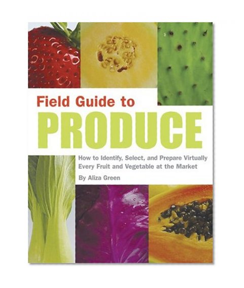Field Guide to Produce: How to Identify, Select, and Prepare Virtually Every Fruit and Vegetable at the Market