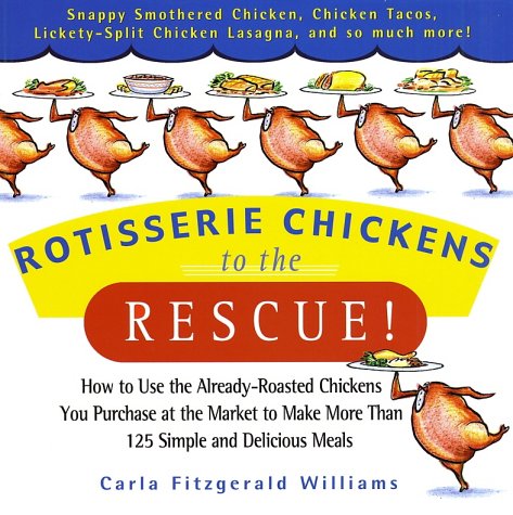 Book Cover Rotisserie Chickens to the Rescue! : How To Use the Already-Roasted Chickens You       Purchase at the Market to Make More Than 125      Simple and Delicious Meals
