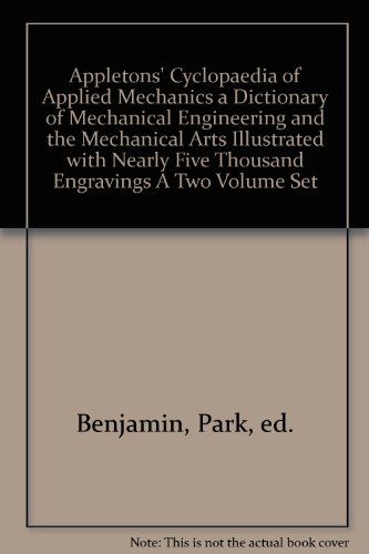 Appletons' Cyclopaedia of Applied Mechanics a Dictionary of Mechanical Engineering and the Mechanical Arts Illustrated with Nearly Five Thousand Engravings A Two Volume Set