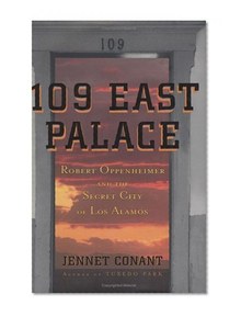109 East Palace : Robert Oppenheimer and the Secret City of Los Alamos