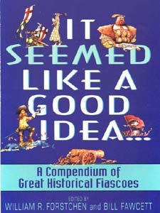 It Seemed Like a Good Idea...: A Compendium Of Great Historical Fiascoe