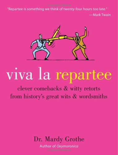 Viva la Repartee: Clever Comebacks and Witty Retorts from History's Great Wits and Wordsmiths