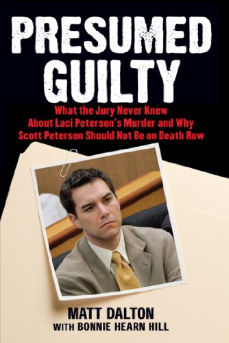 Presumed Guilty: What the Jury Never Knew About Laci Peterson's Murder and Why Scott Peterson Should Not Be on Death Row